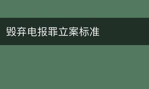 毁弃电报罪立案标准