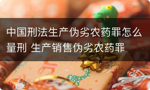 中国刑法生产伪劣农药罪怎么量刑 生产销售伪劣农药罪