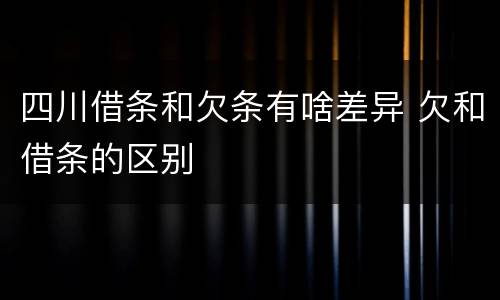 四川借条和欠条有啥差异 欠和借条的区别