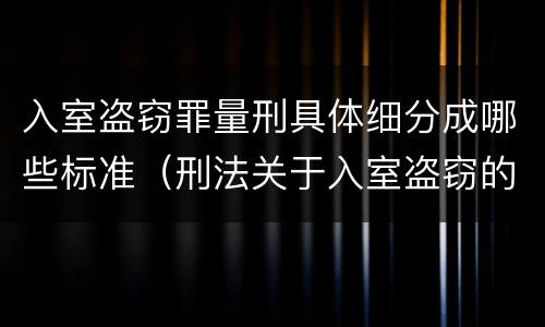 入室盗窃罪量刑具体细分成哪些标准（刑法关于入室盗窃的定义）