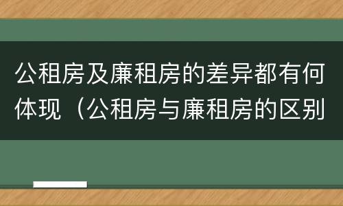 公租房及廉租房的差异都有何体现（公租房与廉租房的区别都在此,别再搞错了!）
