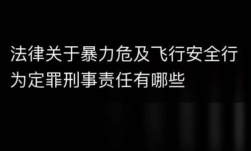 法律关于暴力危及飞行安全行为定罪刑事责任有哪些