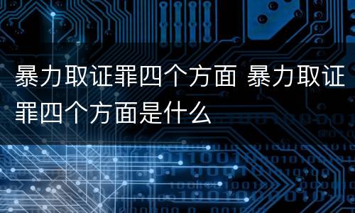 暴力取证罪四个方面 暴力取证罪四个方面是什么