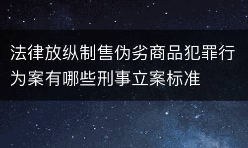 法律放纵制售伪劣商品犯罪行为案有哪些刑事立案标准