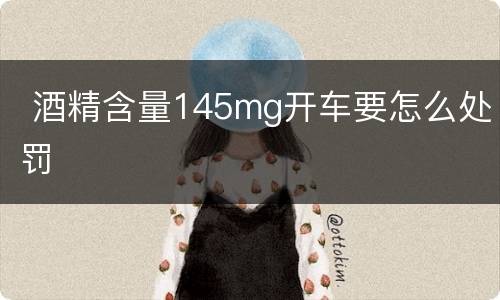  酒精含量145mg开车要怎么处罚