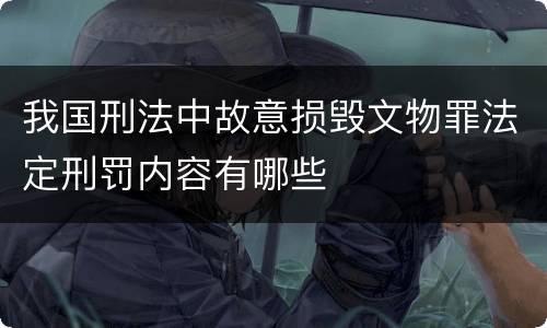 我国刑法中故意损毁文物罪法定刑罚内容有哪些
