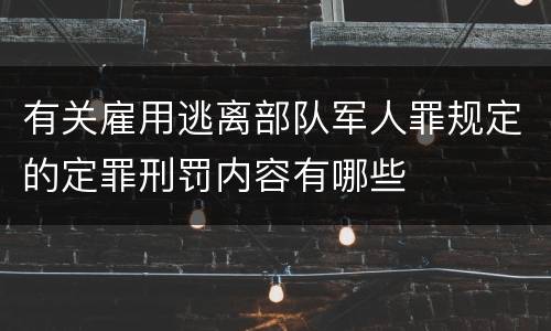 有关雇用逃离部队军人罪规定的定罪刑罚内容有哪些