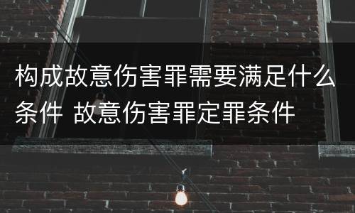 构成故意伤害罪需要满足什么条件 故意伤害罪定罪条件