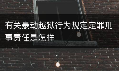有关暴动越狱行为规定定罪刑事责任是怎样