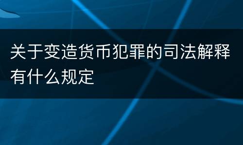 关于变造货币犯罪的司法解释有什么规定
