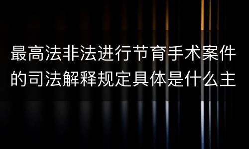 最高法非法进行节育手术案件的司法解释规定具体是什么主要内容