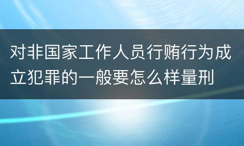 对非国家工作人员行贿行为成立犯罪的一般要怎么样量刑