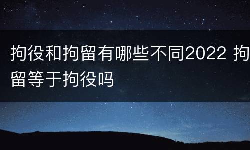 拘役和拘留有哪些不同2022 拘留等于拘役吗