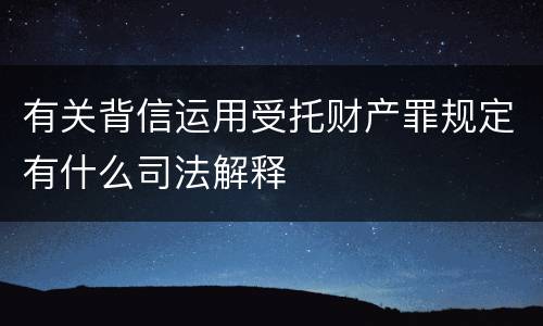 有关背信运用受托财产罪规定有什么司法解释
