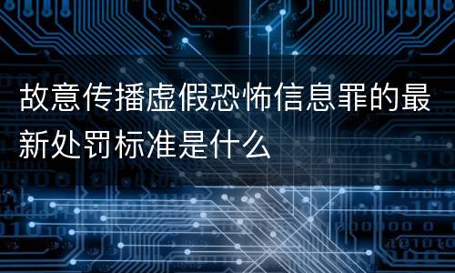 故意传播虚假恐怖信息罪的最新处罚标准是什么