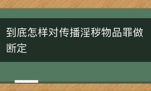 到底怎样对传播淫秽物品罪做断定