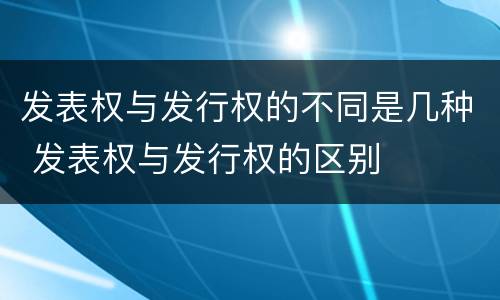 发表权与发行权的不同是几种 发表权与发行权的区别