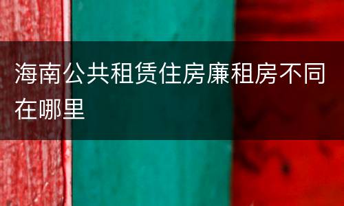 海南公共租赁住房廉租房不同在哪里