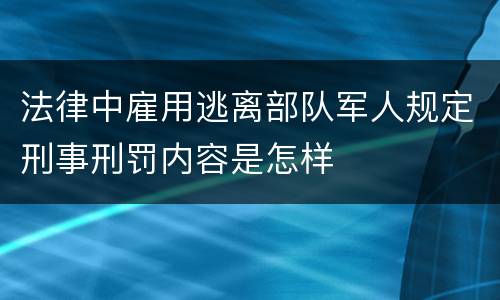 法律中雇用逃离部队军人规定刑事刑罚内容是怎样