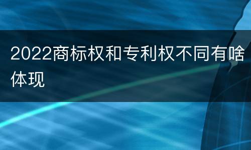2022商标权和专利权不同有啥体现