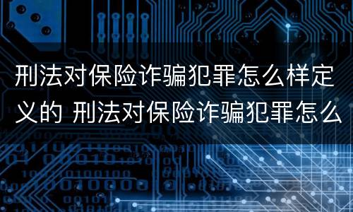 刑法对保险诈骗犯罪怎么样定义的 刑法对保险诈骗犯罪怎么样定义的呢