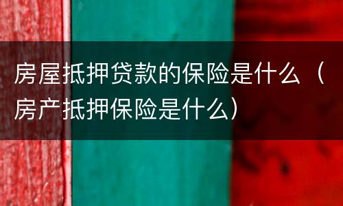 房屋抵押贷款的保险是什么（房产抵押保险是什么）