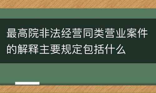 最高院非法经营同类营业案件的解释主要规定包括什么