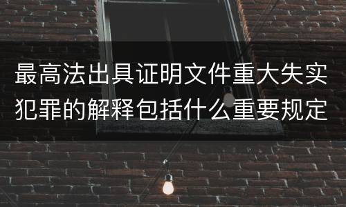 最高法出具证明文件重大失实犯罪的解释包括什么重要规定
