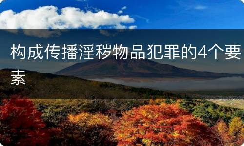 构成传播淫秽物品犯罪的4个要素