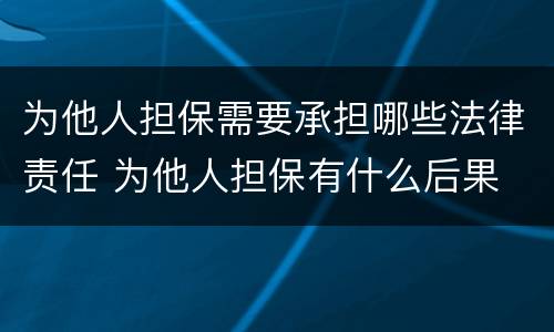 为他人担保需要承担哪些法律责任 为他人担保有什么后果