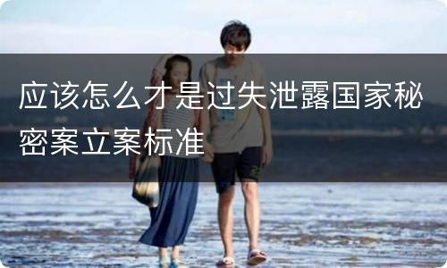 应该怎么才是过失泄露国家秘密案立案标准
