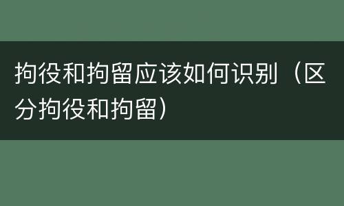 拘役和拘留应该如何识别（区分拘役和拘留）