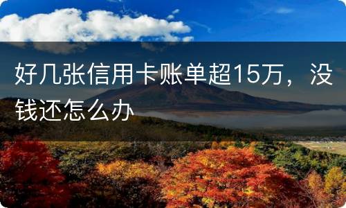 好几张信用卡账单超15万，没钱还怎么办