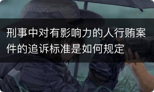 刑事中对有影响力的人行贿案件的追诉标准是如何规定