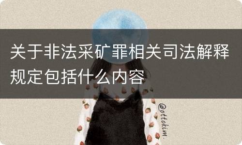 关于非法采矿罪相关司法解释规定包括什么内容