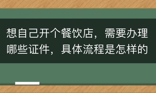 想自己开个餐饮店，需要办理哪些证件，具体流程是怎样的