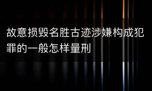 故意损毁名胜古迹涉嫌构成犯罪的一般怎样量刑