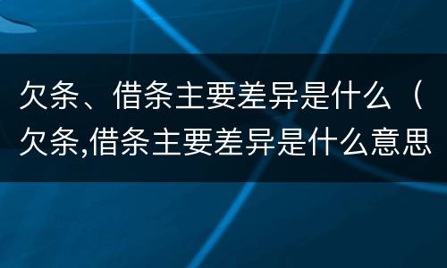 欠条、借条主要差异是什么（欠条,借条主要差异是什么意思）