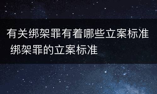 有关绑架罪有着哪些立案标准 绑架罪的立案标准
