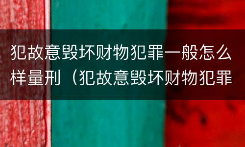 犯故意毁坏财物犯罪一般怎么样量刑（犯故意毁坏财物犯罪一般怎么样量刑呢）