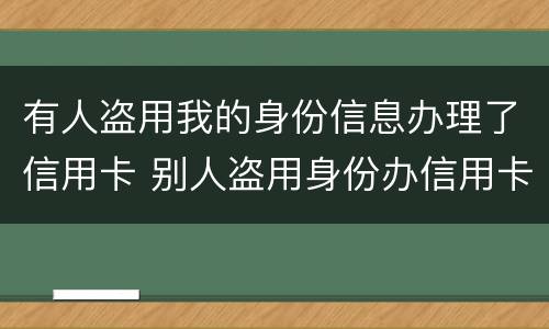 有人盗用我的身份信息办理了信用卡 别人盗用身份办信用卡