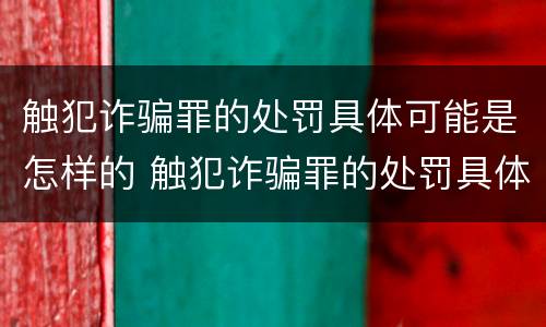 触犯诈骗罪的处罚具体可能是怎样的 触犯诈骗罪的处罚具体可能是怎样的情况
