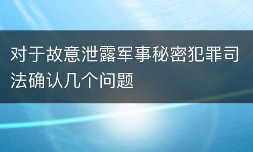 对于故意泄露军事秘密犯罪司法确认几个问题