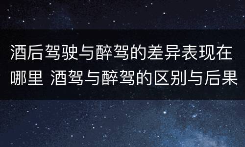 酒后驾驶与醉驾的差异表现在哪里 酒驾与醉驾的区别与后果