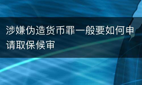 涉嫌伪造货币罪一般要如何申请取保候审