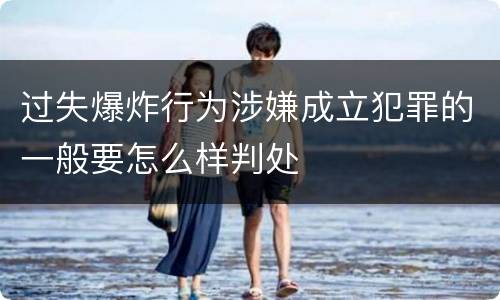 过失爆炸行为涉嫌成立犯罪的一般要怎么样判处