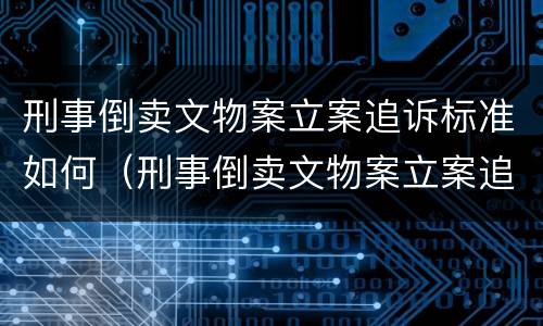 刑事倒卖文物案立案追诉标准如何（刑事倒卖文物案立案追诉标准如何计算）