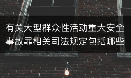 有关大型群众性活动重大安全事故罪相关司法规定包括哪些重要内容