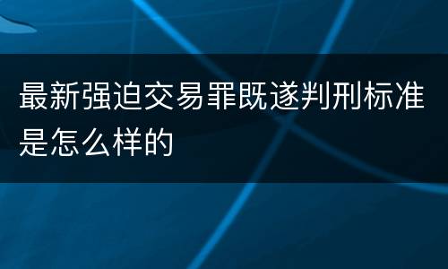 最新强迫交易罪既遂判刑标准是怎么样的
