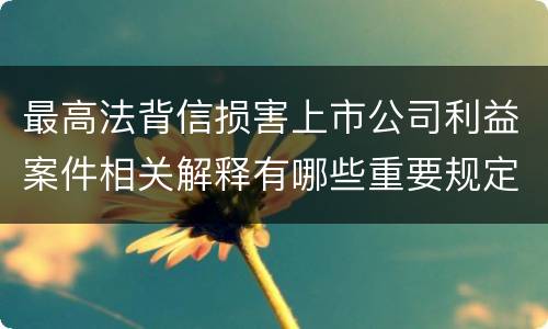 最高法背信损害上市公司利益案件相关解释有哪些重要规定